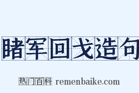睹军回戈造句是什么意思的图片